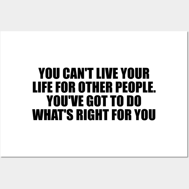 You can't live your life for other people. You've got to do what's right for you Wall Art by D1FF3R3NT